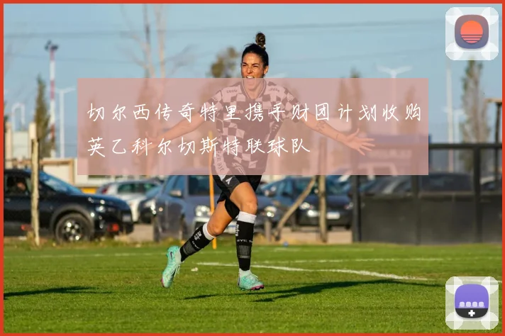 切尔西传奇特里携手财团计划收购英乙科尔切斯特联球队