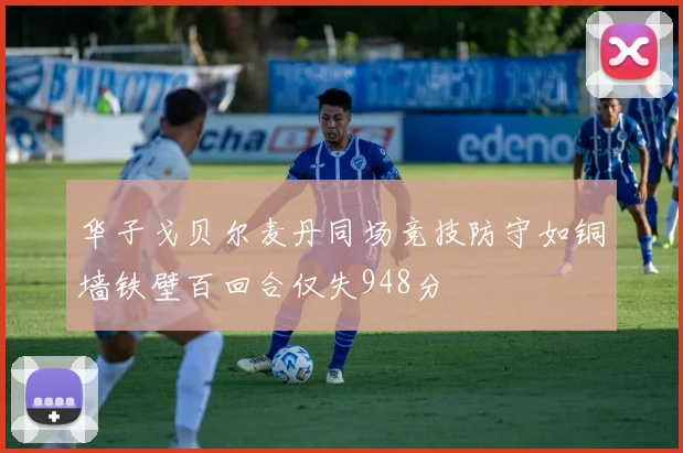 华子戈贝尔麦丹同场竞技防守如铜墙铁壁百回合仅失948分
