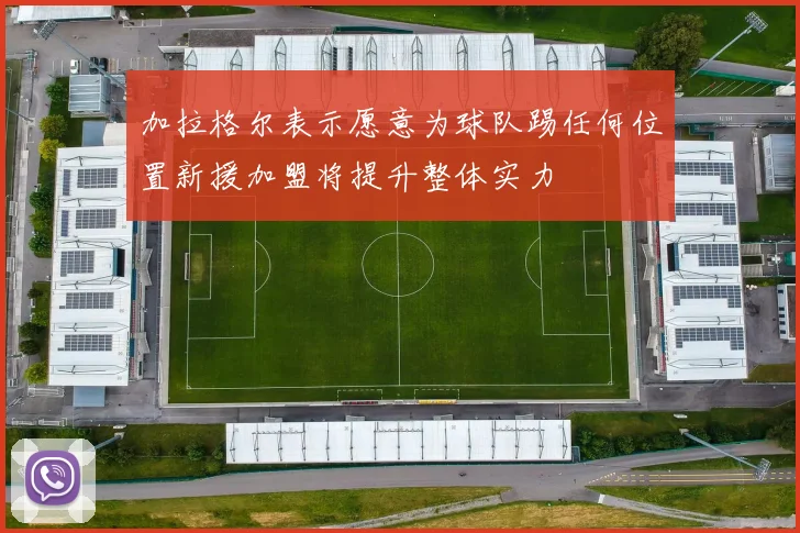 加拉格尔表示愿意为球队踢任何位置新援加盟将提升整体实力