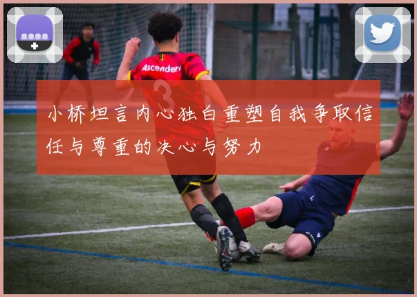 小桥坦言内心独白重塑自我争取信任与尊重的决心与努力